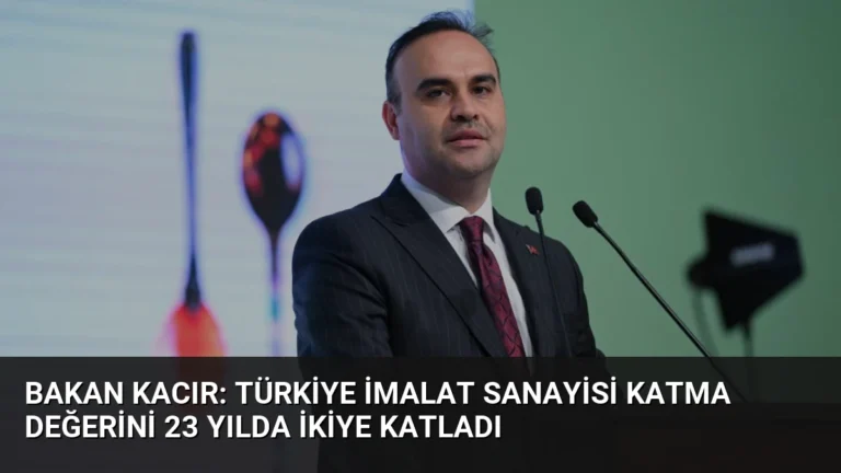 Bakan Kacır: Türkiye İmalat Sanayisi Katma Değerini 23 Yılda İkiye Katladı