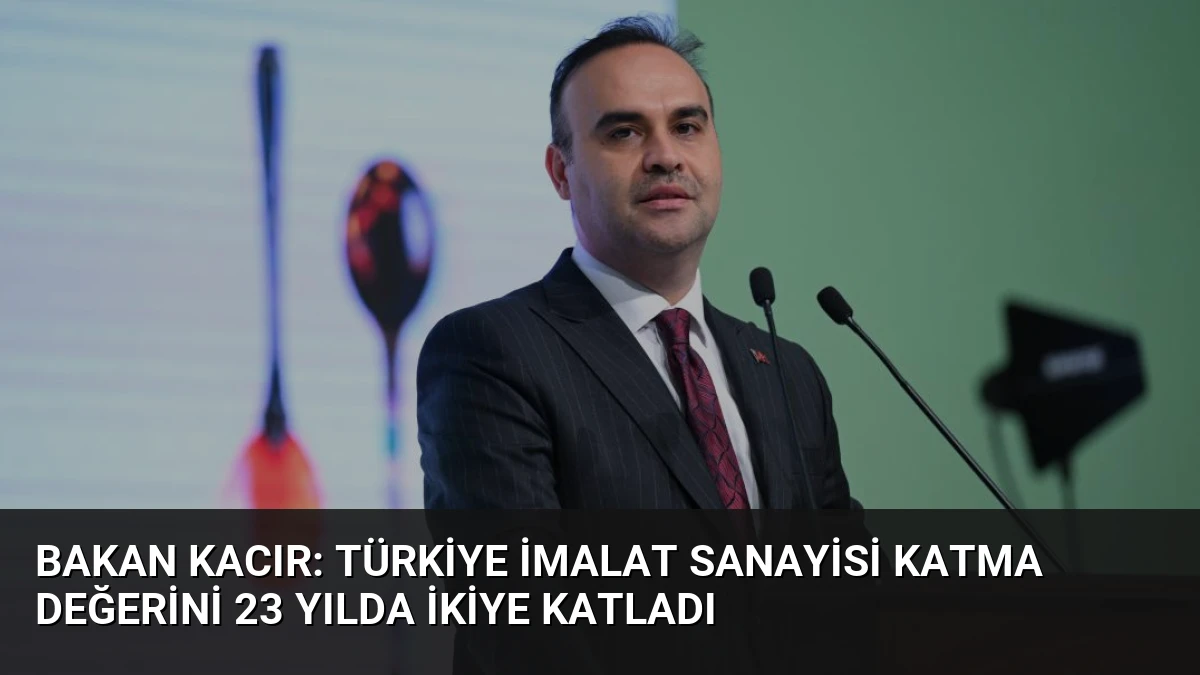 Bakan Kacır: Türkiye İmalat Sanayisi Katma Değerini 23 Yılda İkiye Katladı