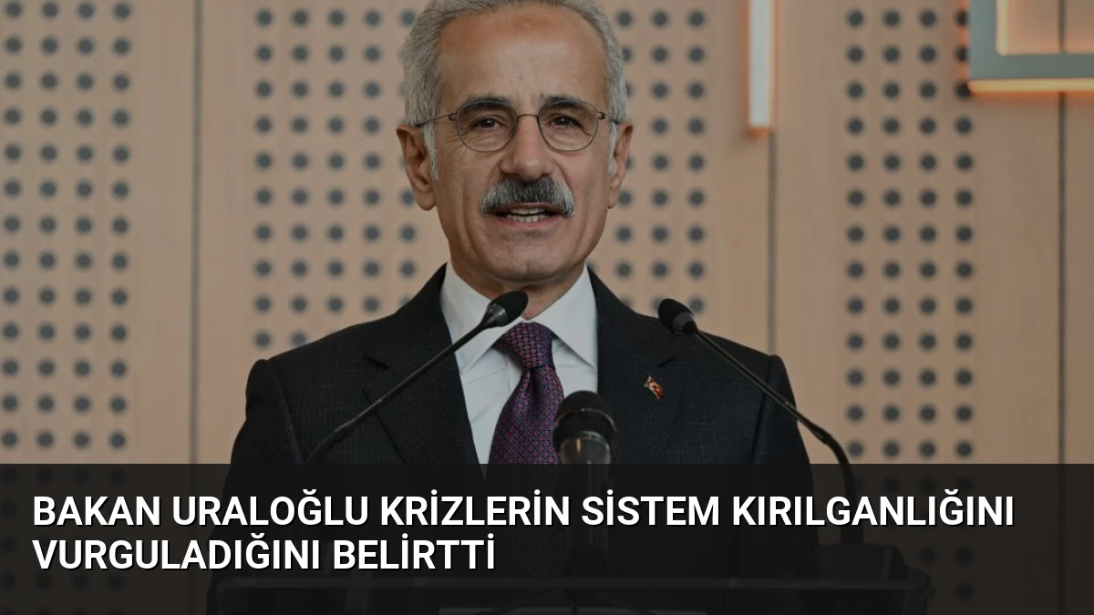 Bakan Uraloğlu Krizlerin Sistem Kırılganlığını Vurguladığını Belirtti