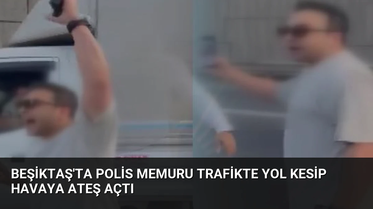 Beşiktaş’ta Polis Memuru Trafikte Yol Kesip Havaya Ateş Açtı