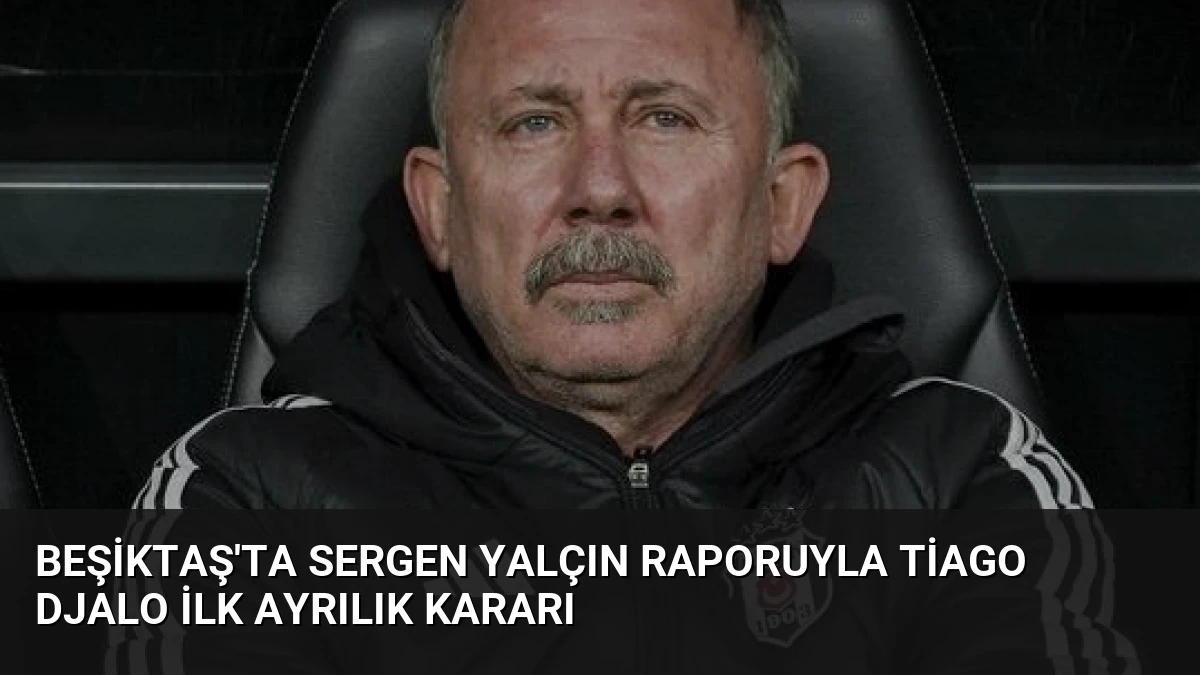 Beşiktaş’ta Sergen Yalçın Raporuyla Tiago Djalo İlk Ayrılık Kararı