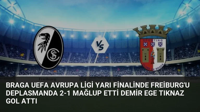 Braga UEFA Avrupa Ligi Yarı Finalinde Freiburg’u Deplasmanda 2-1 Mağlup Etti Demir Ege Tıknaz Gol Attı