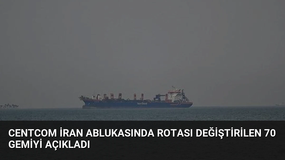 CENTCOM İran Ablukasında Rotası Değiştirilen 70 Gemiyi Açıkladı