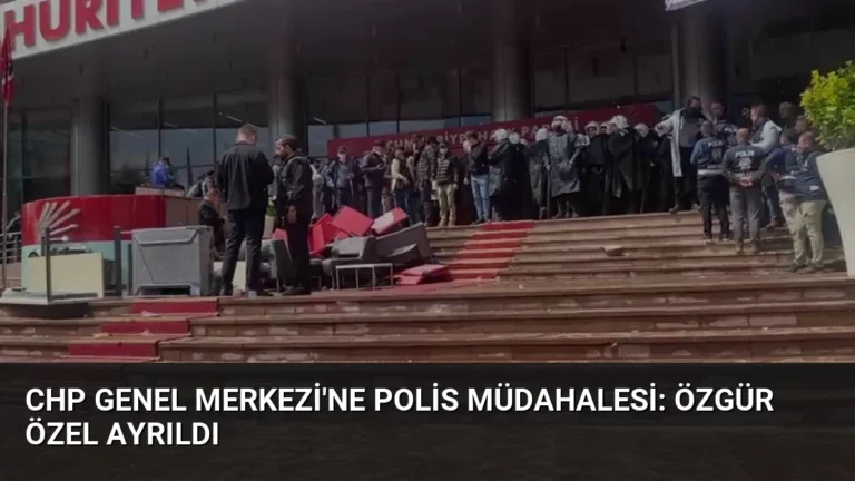 CHP Genel Merkezi’ne Polis Müdahalesi: Özgür Özel Ayrıldı