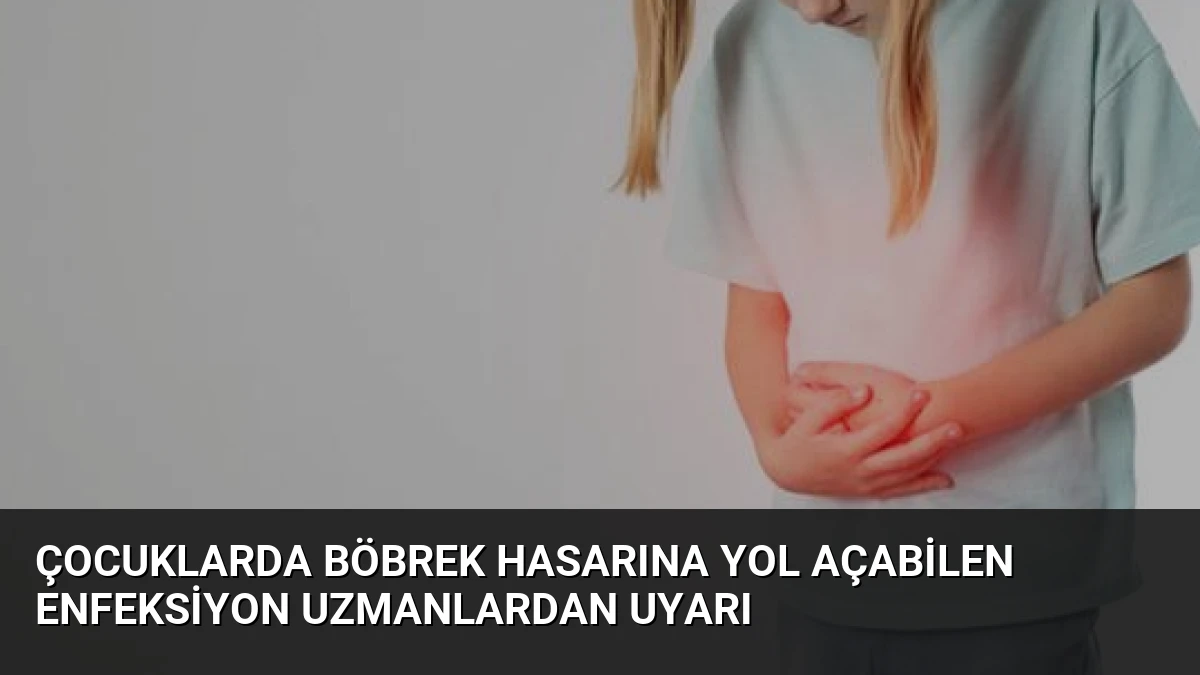 Çocuklarda Böbrek Hasarına Yol Açabilen Enfeksiyon Uzmanlardan Uyarı