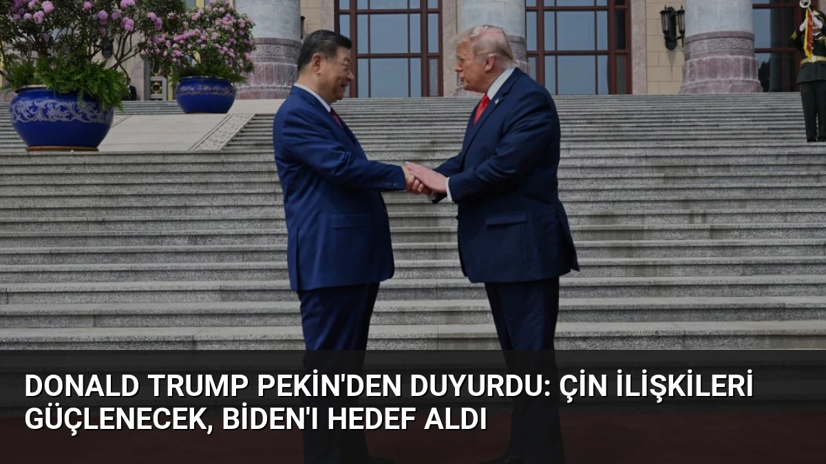 Donald Trump Pekin’den Duyurdu: Çin İlişkileri Güçlenecek, Biden’ı Hedef Aldı