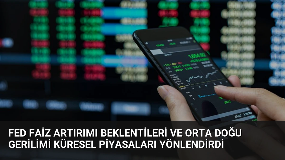 Fed Faiz Artırımı Beklentileri ve Orta Doğu Gerilimi Küresel Piyasaları Yönlendirdi
