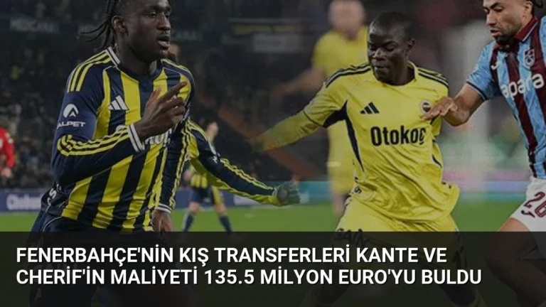 Fenerbahçe’nin Kış Transferleri Kante ve Cherif’in Maliyeti 135.5 Milyon Euro’yu Buldu