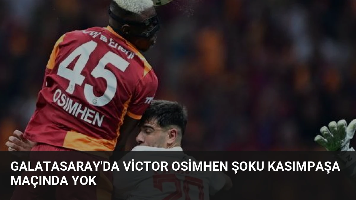 Galatasaray’da Victor Osimhen Şoku Kasımpaşa Maçında Yok