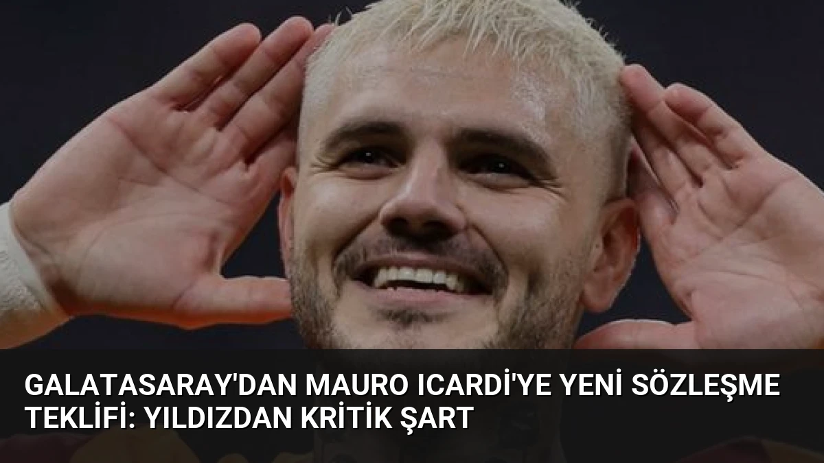 Galatasaray’dan Mauro Icardi’ye Yeni Sözleşme Teklifi: Yıldızdan Kritik Şart