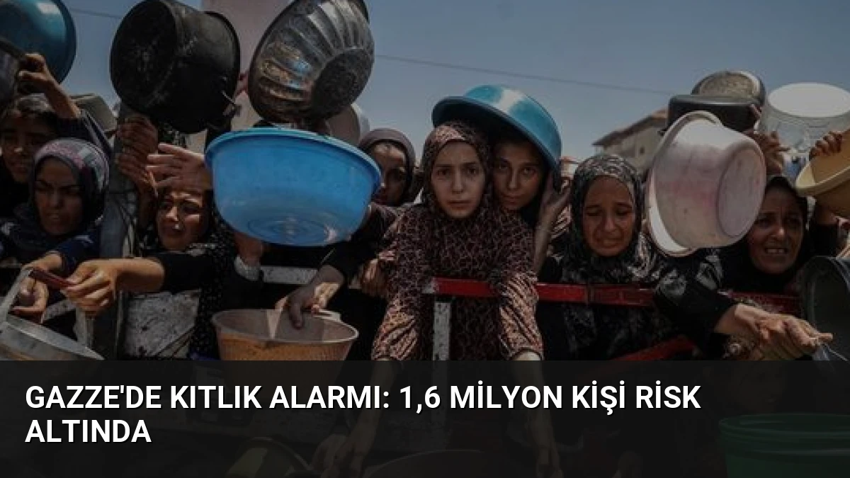 Gazze’de Kıtlık Alarmı: 1,6 Milyon Kişi Risk Altında