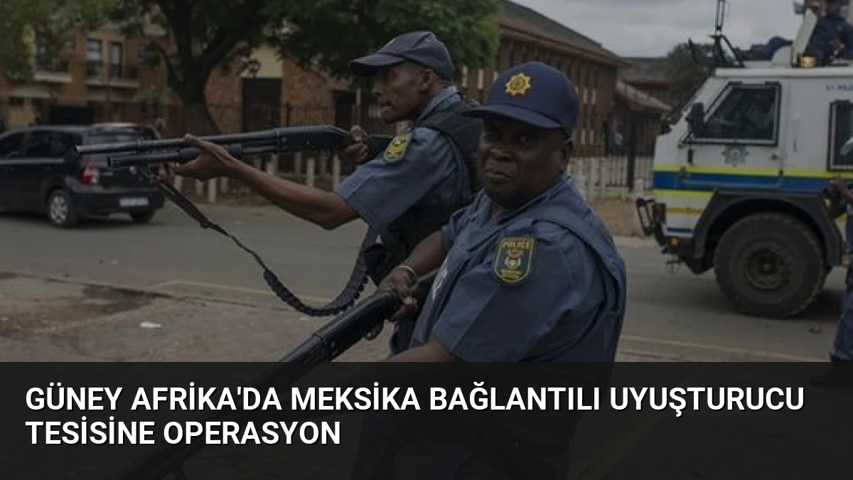 Güney Afrika’da Meksika Bağlantılı Uyuşturucu Tesisine Operasyon