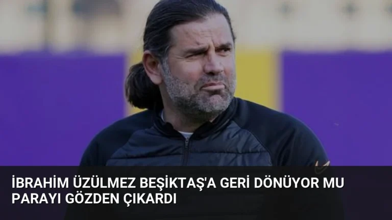 İbrahim Üzülmez Beşiktaş’a Geri Dönüyor Mu Parayı Gözden Çıkardı