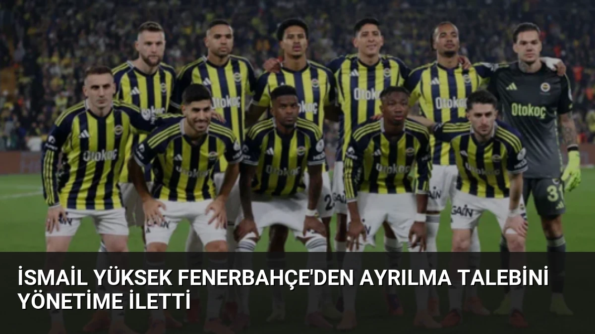 İsmail Yüksek Fenerbahçe’den Ayrılma Talebini Yönetime İletti