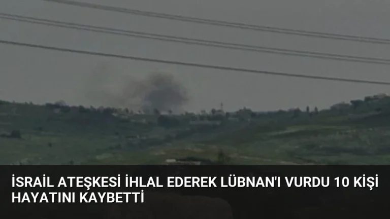 İsrail Ateşkesi İhlal Ederek Lübnan’ı Vurdu 10 Kişi Hayatını Kaybetti