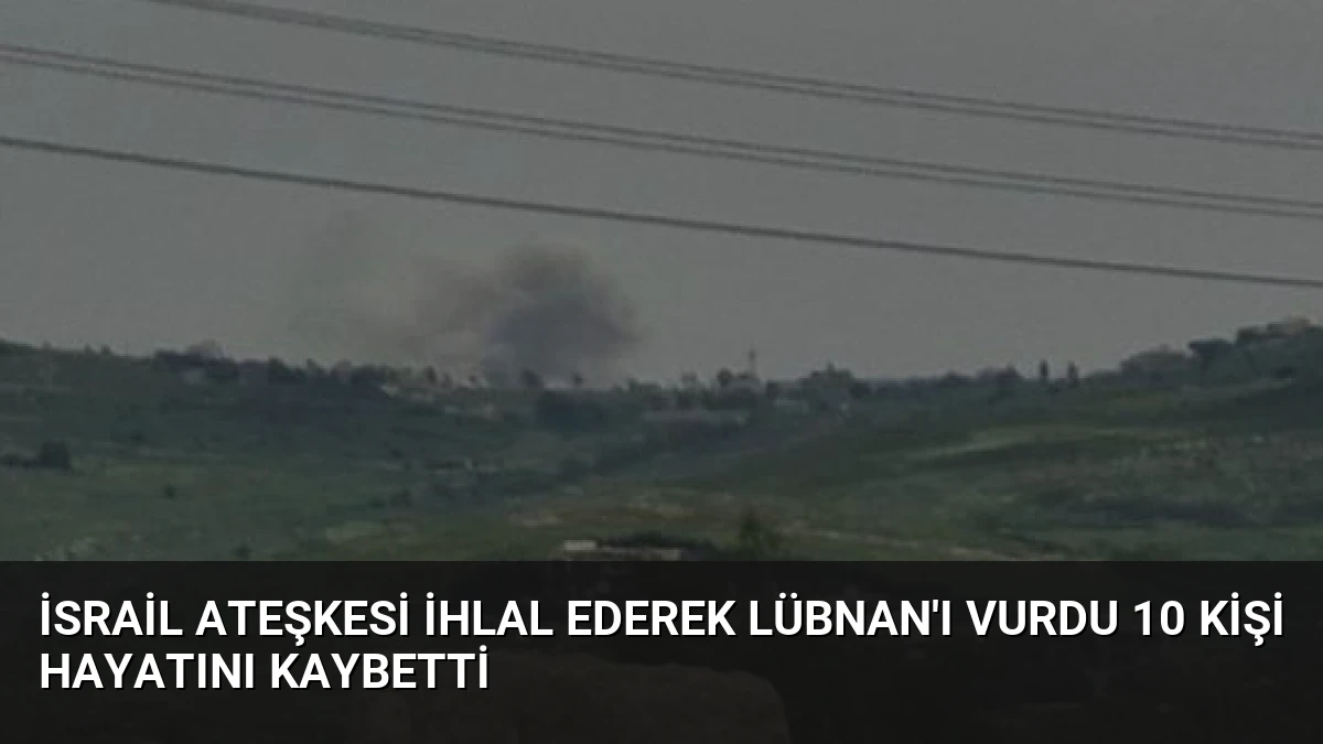 İsrail Ateşkesi İhlal Ederek Lübnan’ı Vurdu 10 Kişi Hayatını Kaybetti