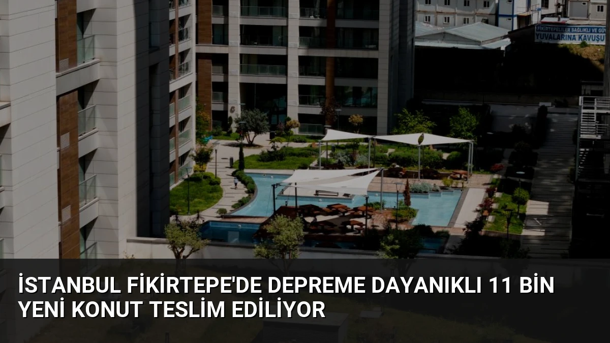 İstanbul Fikirtepe’de Depreme Dayanıklı 11 Bin Yeni Konut Teslim Ediliyor