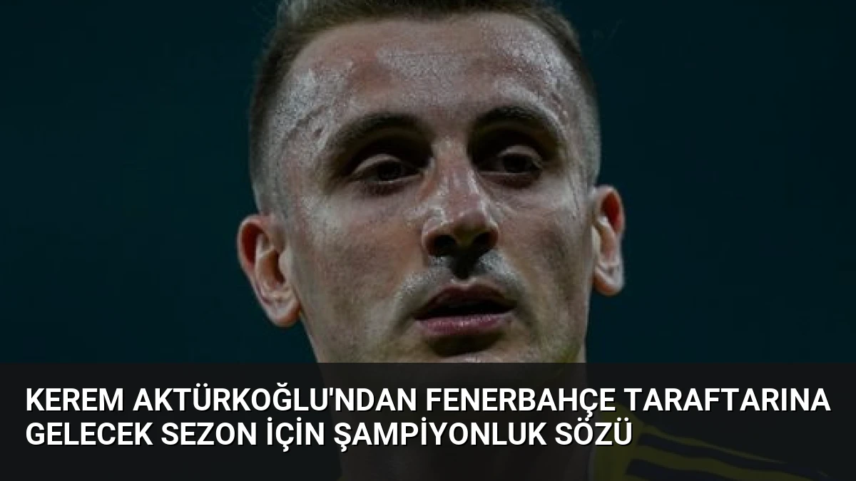 Kerem Aktürkoğlu’ndan Fenerbahçe taraftarına gelecek sezon için şampiyonluk sözü