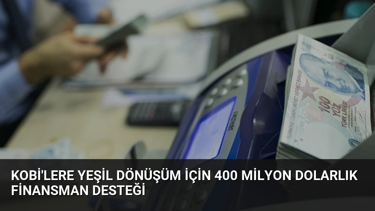 KOBİ’lere Yeşil Dönüşüm İçin 400 Milyon Dolarlık Finansman Desteği