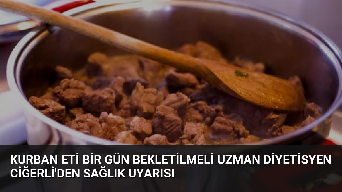 Kurban Eti Bir Gün Bekletilmeli Uzman Diyetisyen Ciğerli’den Sağlık Uyarısı