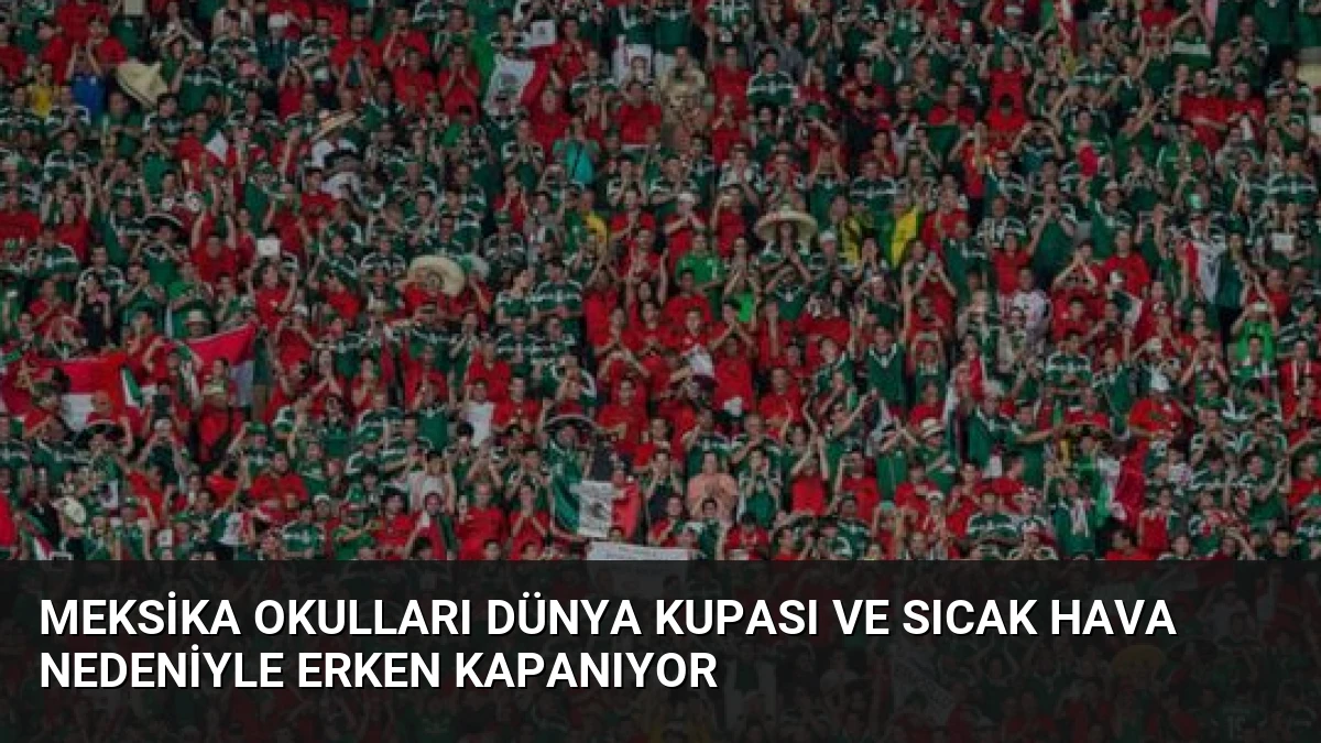 Meksika Okulları Dünya Kupası ve Sıcak Hava Nedeniyle Erken Kapanıyor