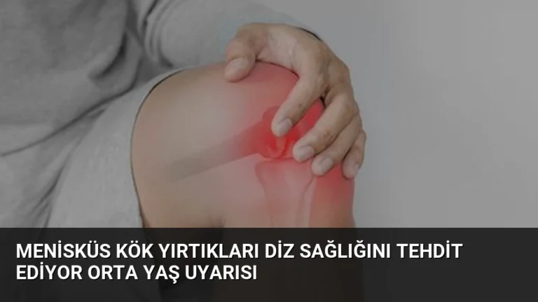 Menisküs Kök Yırtıkları Diz Sağlığını Tehdit Ediyor Orta Yaş Uyarısı