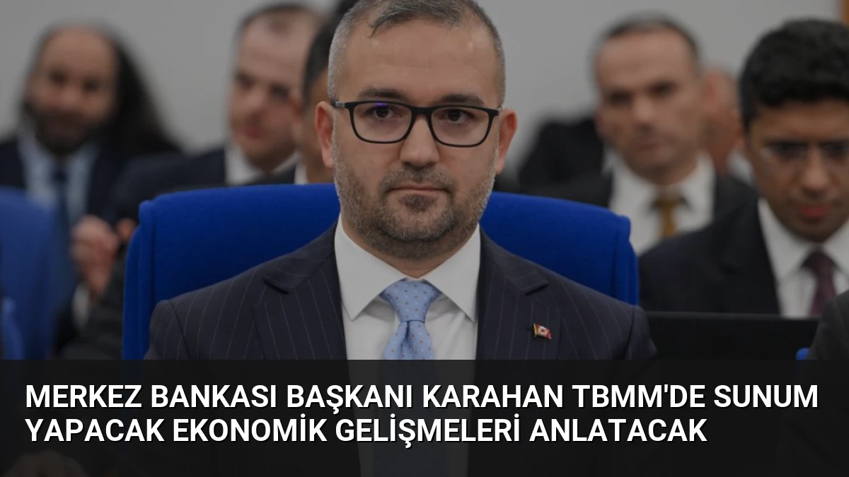 Merkez Bankası Başkanı Karahan TBMM’de Sunum Yapacak Ekonomik Gelişmeleri Anlatacak