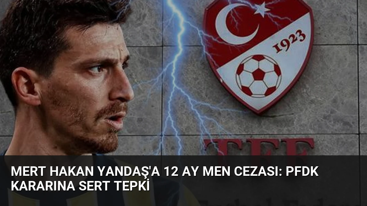 Mert Hakan Yandaş’a 12 Ay Men Cezası: PFDK Kararına Sert Tepki
