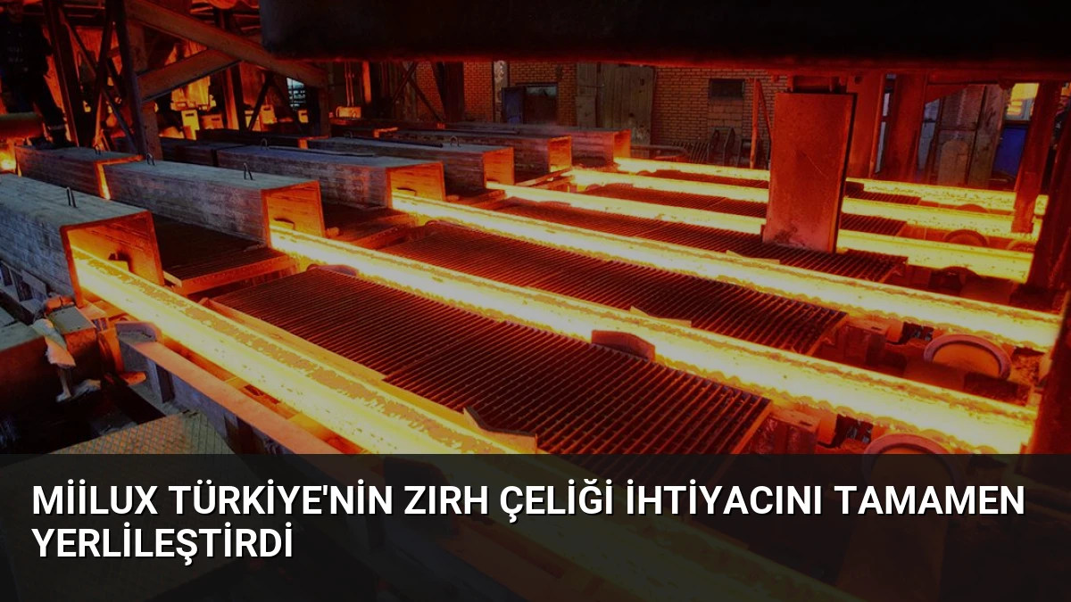 Miilux Türkiye’nin Zırh Çeliği İhtiyacını Tamamen Yerlileştirdi