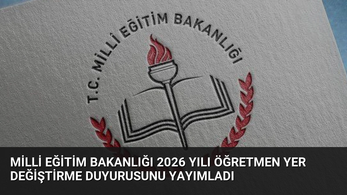Milli Eğitim Bakanlığı 2026 Yılı Öğretmen Yer Değiştirme Duyurusunu Yayımladı