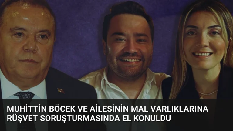 Muhittin Böcek ve Ailesinin Mal Varlıklarına Rüşvet Soruşturmasında El Konuldu