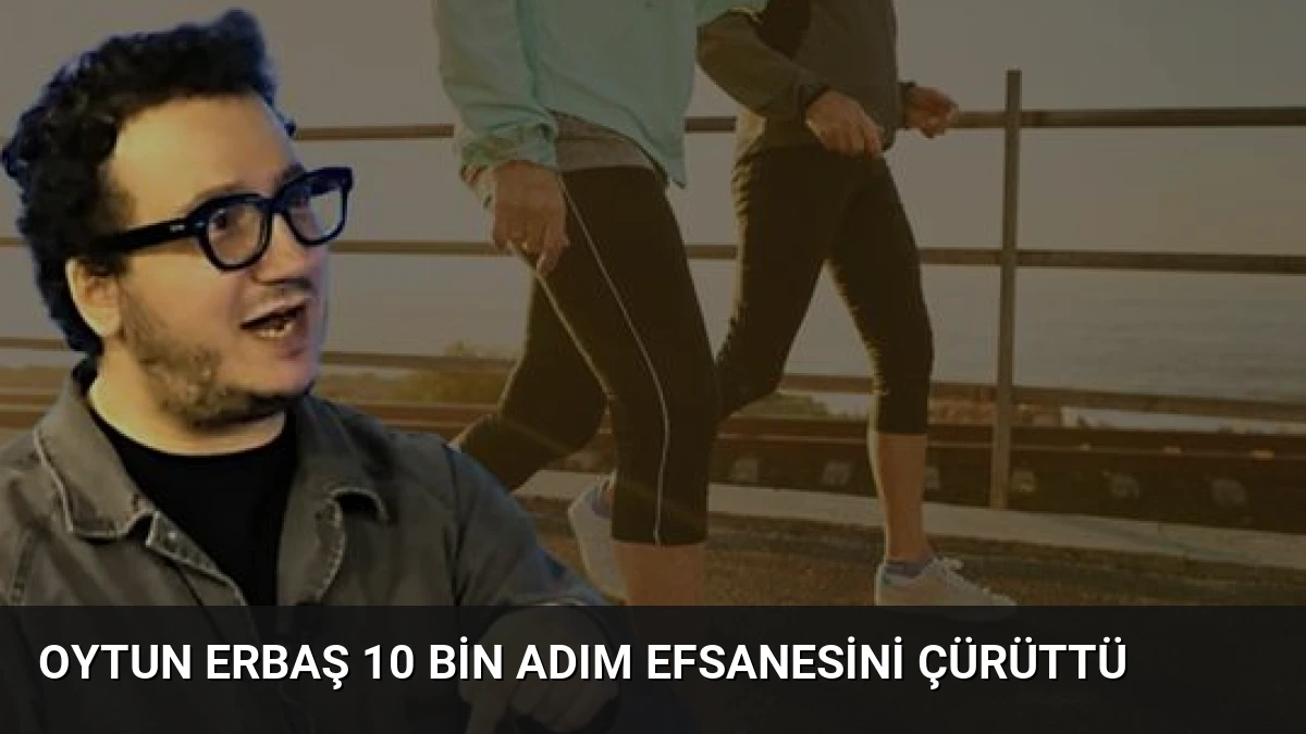 Oytun Erbaş 10 Bin Adım Efsanesini Çürüttü