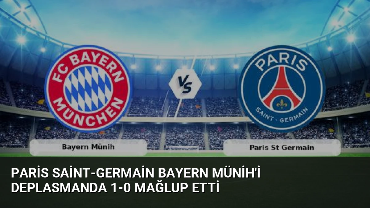 Paris Saint-Germain Bayern Münih’i Deplasmanda 1-0 Mağlup Etti