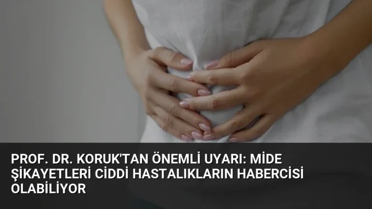 Prof. Dr. Koruk’tan Önemli Uyarı: Mide Şikayetleri Ciddi Hastalıkların Habercisi Olabiliyor