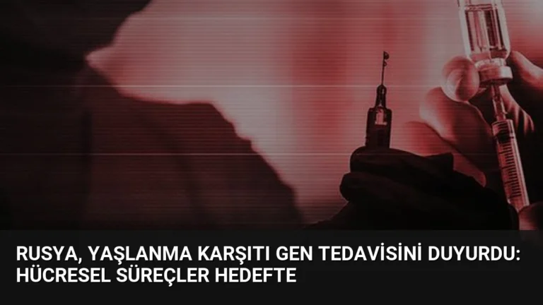 Rusya, Yaşlanma Karşıtı Gen Tedavisini Duyurdu: Hücresel Süreçler Hedefte