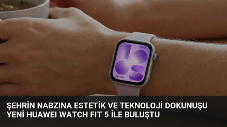 Şehrin Nabzına Estetik ve Teknoloji Dokunuşu Yeni HUAWEI WATCH FIT 5 ile Buluştu