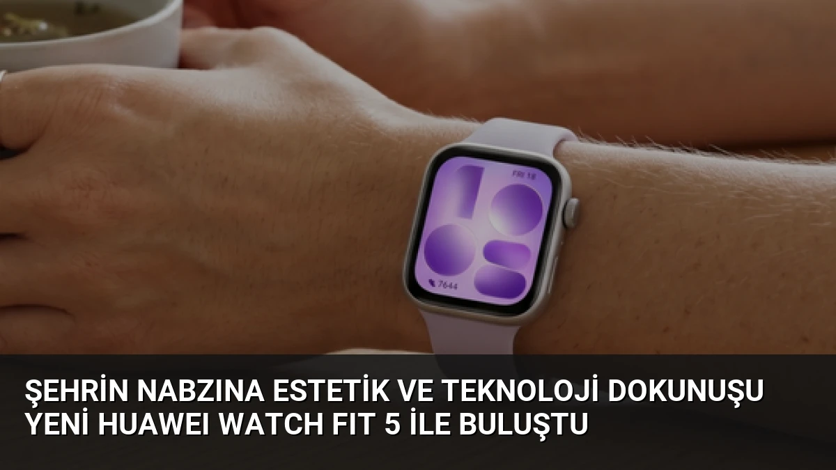 Şehrin Nabzına Estetik ve Teknoloji Dokunuşu Yeni HUAWEI WATCH FIT 5 ile Buluştu