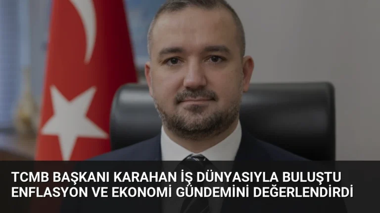 TCMB Başkanı Karahan İş Dünyasıyla Buluştu Enflasyon ve Ekonomi Gündemini Değerlendirdi