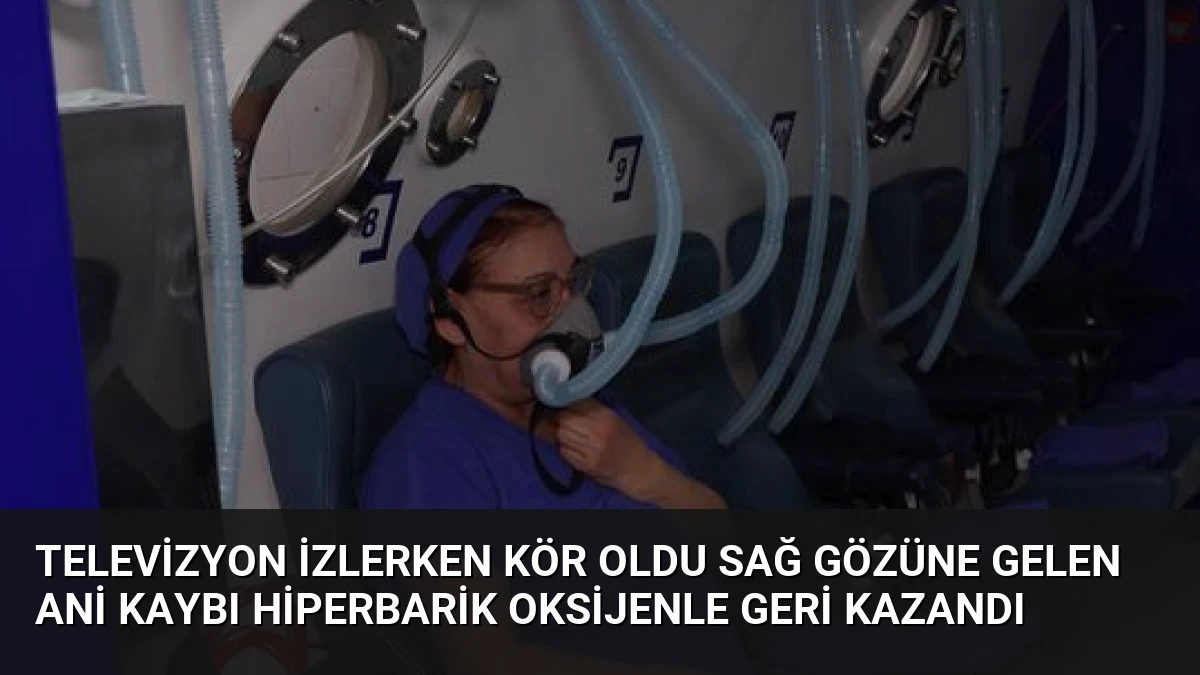 Televizyon İzlerken Kör Oldu Sağ Gözüne Gelen Ani Kaybı Hiperbarik Oksijenle Geri Kazandı