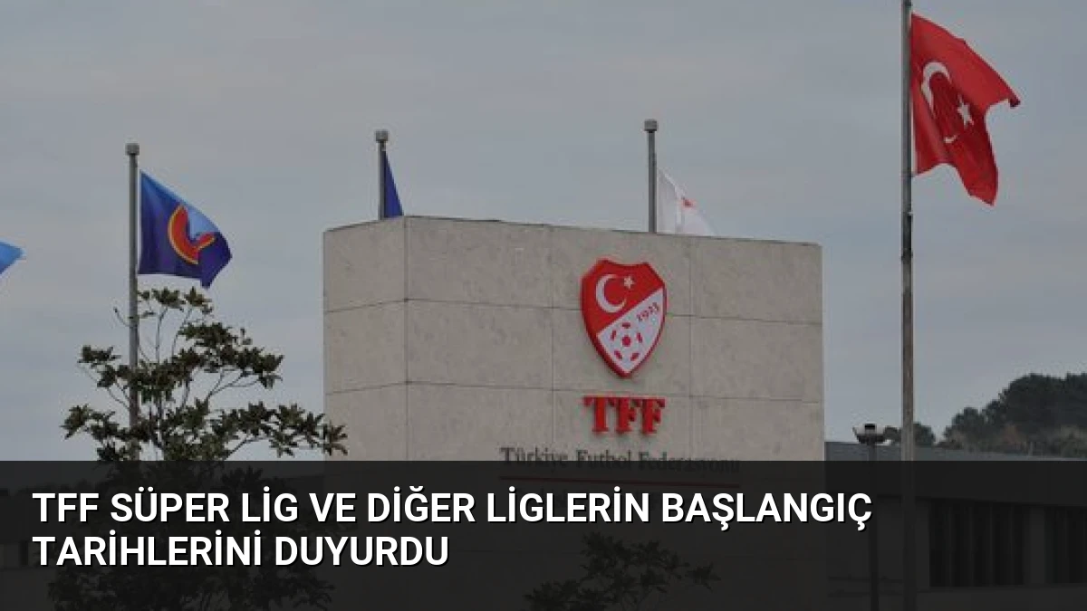 TFF Süper Lig ve Diğer Liglerin Başlangıç Tarihlerini Duyurdu