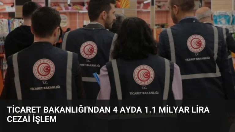 Ticaret Bakanlığı’ndan 4 Ayda 1.1 Milyar Lira Cezai İşlem