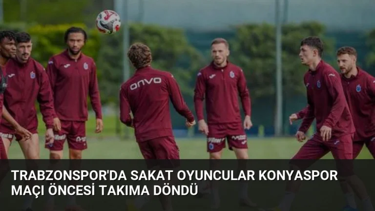 Trabzonspor’da Sakat Oyuncular Konyaspor Maçı Öncesi Takıma Döndü
