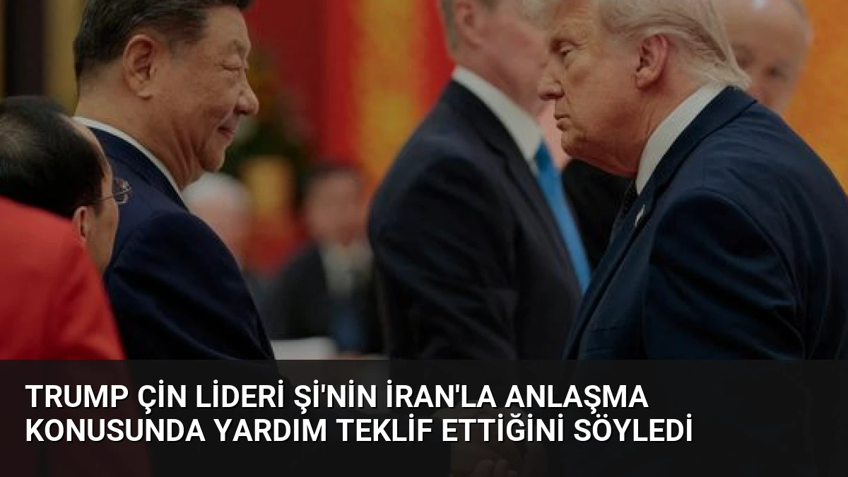 Trump Çin Lideri Şi’nin İran’la Anlaşma Konusunda Yardım Teklif Ettiğini Söyledi