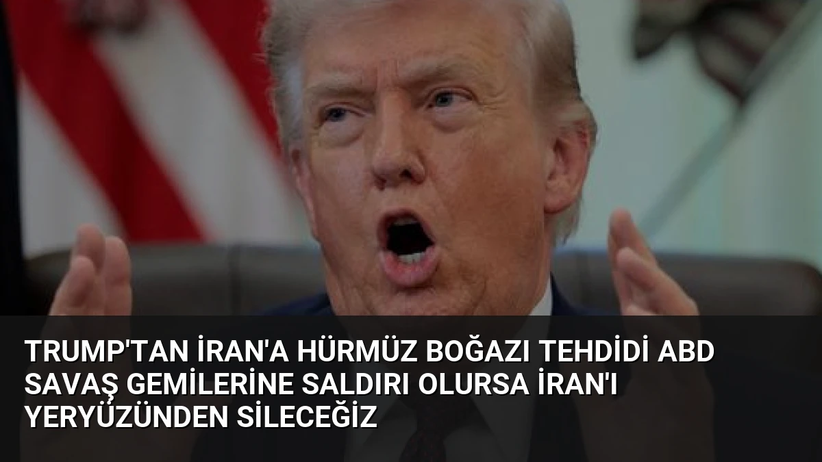 Trump’tan İran’a Hürmüz Boğazı Tehdidi ABD Savaş Gemilerine Saldırı Olursa İran’ı Yeryüzünden Sileceğiz
