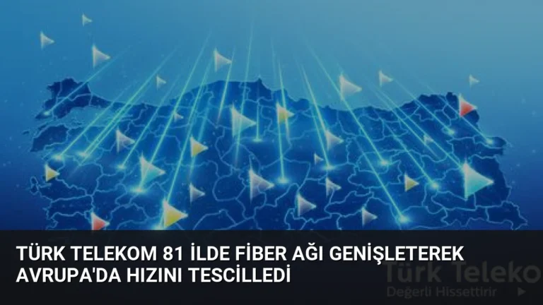 Türk Telekom 81 İlde Fiber Ağı Genişleterek Avrupa’da Hızını Tescilledi