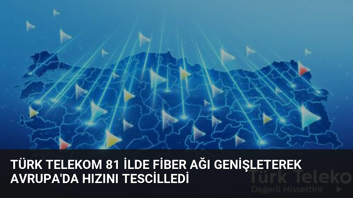 Türk Telekom 81 İlde Fiber Ağı Genişleterek Avrupa’da Hızını Tescilledi
