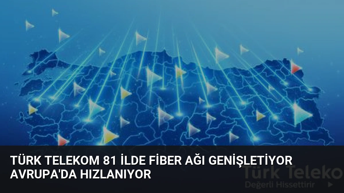 Türk Telekom 81 İlde Fiber Ağı Genişletiyor Avrupa’da Hızlanıyor