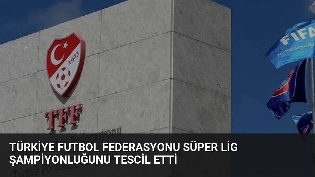 Türkiye Futbol Federasyonu Süper Lig Şampiyonluğunu Tescil Etti