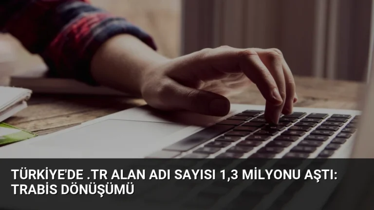 Türkiye’de .tr Alan Adı Sayısı 1,3 Milyonu Aştı: TRABİS Dönüşümü
