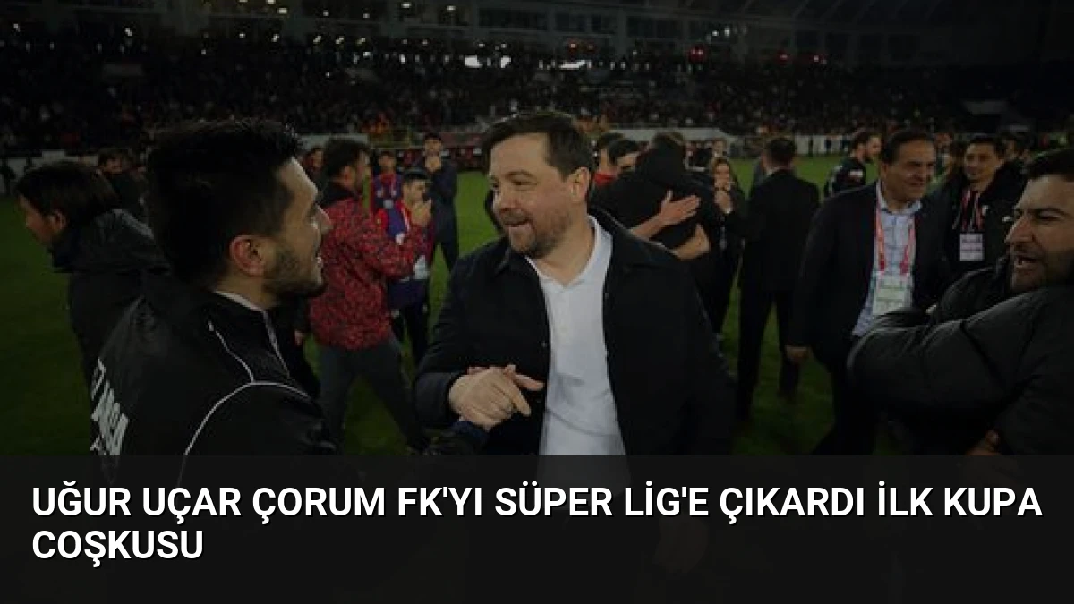 Uğur Uçar Çorum FK’yı Süper Lig’e Çıkardı İlk Kupa Coşkusu